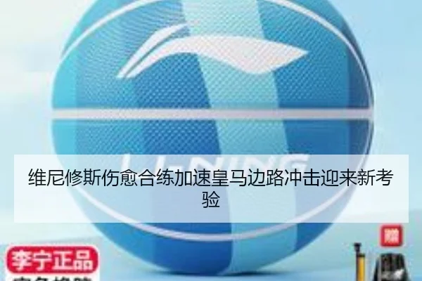 维尼修斯伤愈合练加速皇马边路冲击迎来新考验