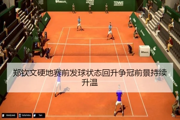 郑钦文硬地赛前发球状态回升争冠前景持续升温